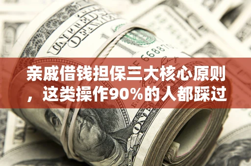 济南亲戚借钱担保三大核心原则，这类操作90%的人都踩过坑！附法院判决案例