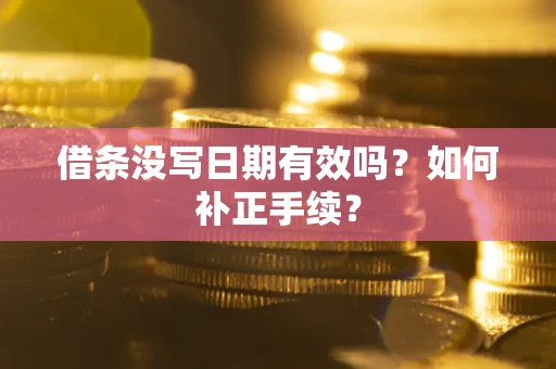 济南借条没写日期有效吗？如何补正手续？