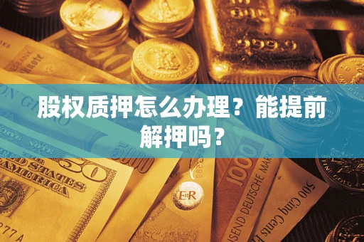 济南股权质押怎么办理？能提前解押吗？