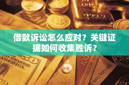 济南借款诉讼怎么应对？关键证据如何收集胜诉？