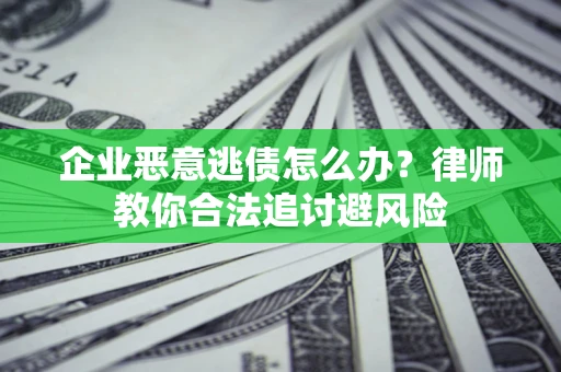济南企业恶意逃债怎么办？律师教你合法追讨避风险