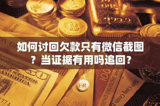 济南如何讨回欠款只有微信截图？当证据有用吗追回？