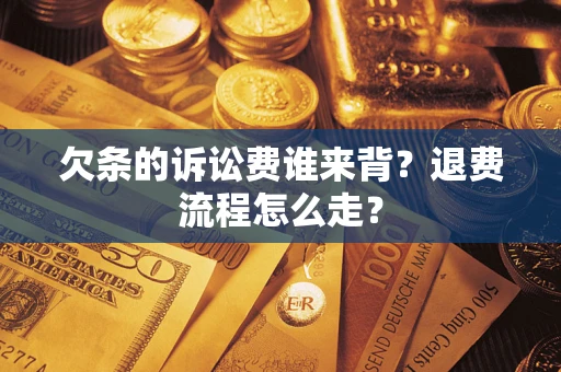济南欠条的诉讼费谁来背？退费流程怎么走？