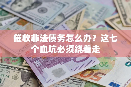 济南催收非法债务怎么办？这七个血坑必须绕着走