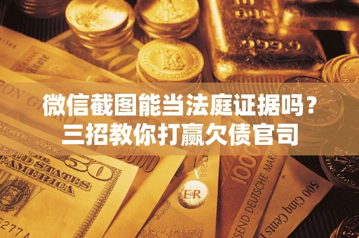 济南微信截图能当法庭证据吗？三招教你打赢欠债官司