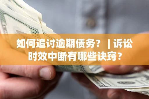 济南如何追讨逾期债务？ | 诉讼时效中断有哪些诀窍？