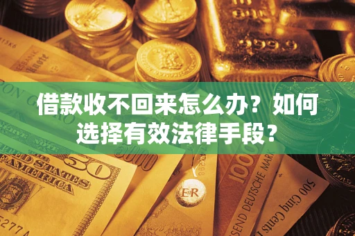济南借款收不回来怎么办？如何选择有效法律手段？