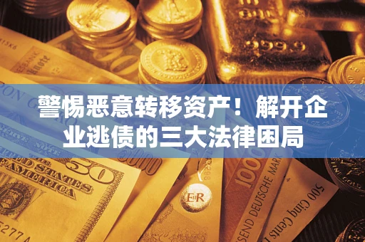 济南警惕恶意转移资产！解开企业逃债的三大法律困局