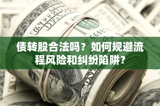 济南债转股合法吗？如何规避流程风险和纠纷陷阱？