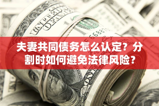济南夫妻共同债务怎么认定？分割时如何避免法律风险？