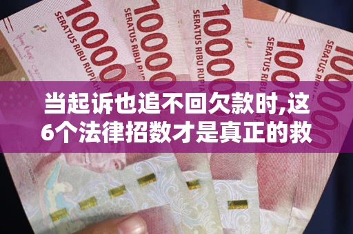 济南当起诉也追不回欠款时,这6个法律招数才是真正的救命稻草
