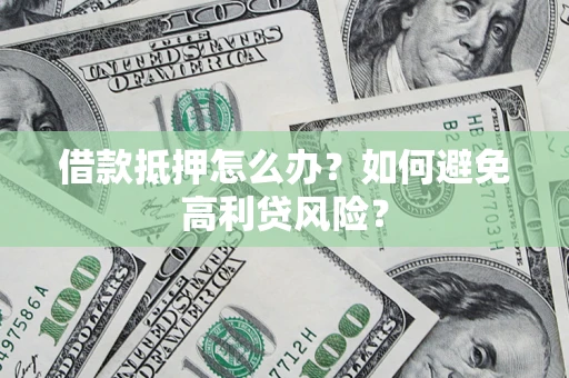 济南借款抵押怎么办？如何避免高利贷风险？