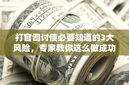 济南打官司讨债必要知道的3大风险，专家教你这么做成功率飙升