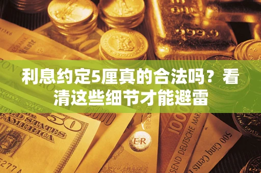 济南利息约定5厘真的合法吗？看清这些细节才能避雷