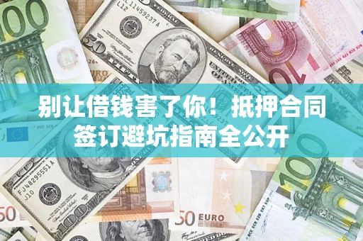 济南别让借钱害了你！抵押合同签订避坑指南全公开